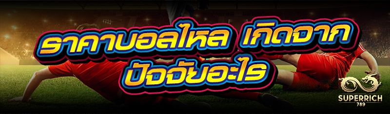 ราคาบอลไหล เกิดจากปัจจัยอะไร